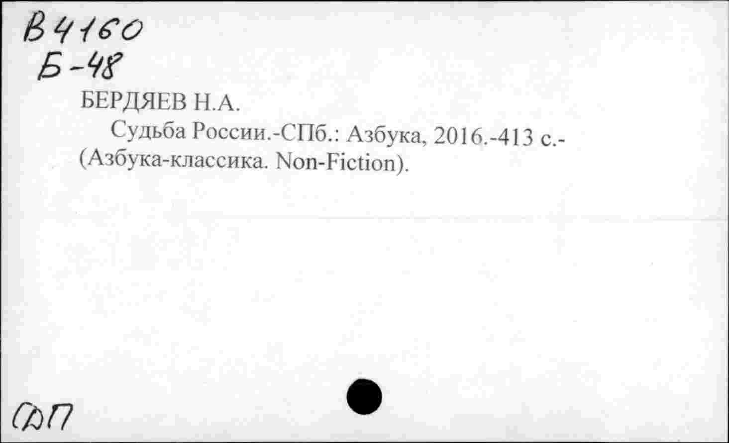 ﻿Е>~М
БЕРДЯЕВ H.A.
Судьба России.-СПб.: Азбука, 2016.-413 с (Азбука-классика. Non-Fiction).
